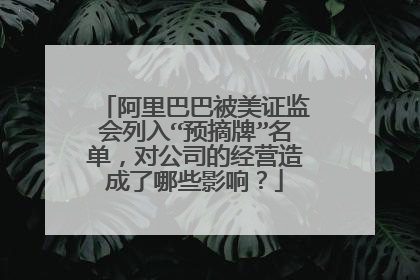 阿里巴巴被美证监会列入“预摘牌”名单,对公司的经营造成了哪些影响?