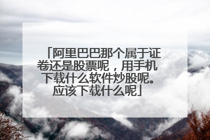 阿里巴巴那个属于证卷还是股票呢,用手机下载什么软件炒股呢。应该下载什么呢