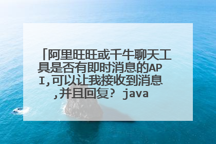 阿里旺旺或千牛聊天工具是否有即时消息的API,可以让我接收到消息,并且回复? java php等语言均可。