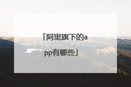 阿里旗下的app有哪些
