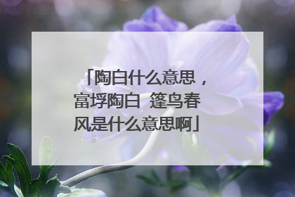 陶白什么意思,富垺陶白 篷鸟春风是什么意思啊