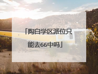 陶白学区派位只能去66中吗