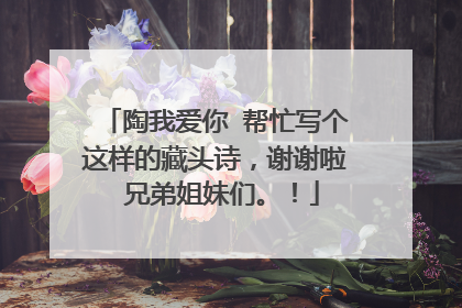 陶我爱你 帮忙写个这样的藏头诗,谢谢啦 兄弟姐妹们。!