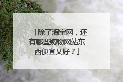 除了淘宝网,还有哪些购物网站东西便宜又好?
