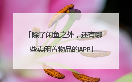 除了闲鱼之外,还有哪些卖闲置物品的APP