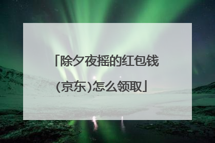 除夕夜摇的红包钱(京东)怎么领取