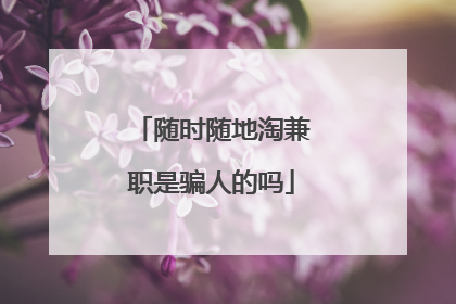 随时随地淘兼职是骗人的吗
