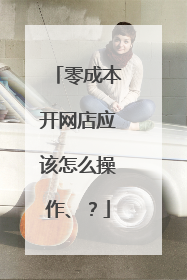 零成本开网店应该怎么操作、?