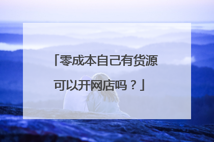 零成本自己有货源可以开网店吗?