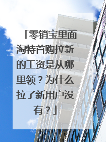 零销宝里面淘特首购拉新的工资是从哪里领？为什么拉了新用户没有？