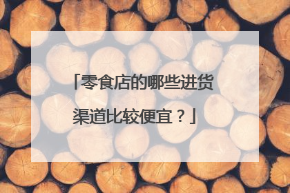 零食店的哪些进货渠道比较便宜?