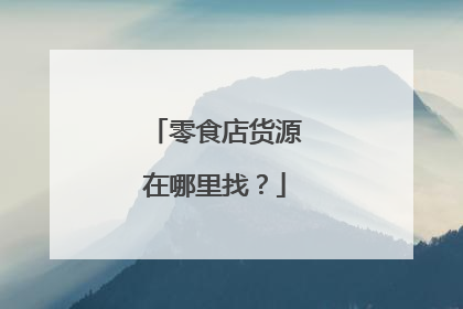 零食店货源在哪里找?