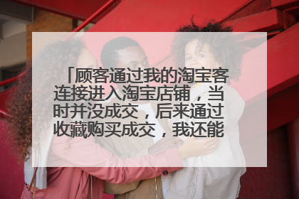 顾客通过我的淘宝客连接进入淘宝店铺,当时并没成交,后来通过收藏购买成交,我还能拿到佣金吗?