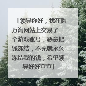 领导你好,我在购万淘网站上交易了一个游戏账号,恶意把钱冻结,不充就永久冻结我的钱,希望领导好好查查