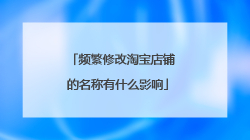 频繁修改淘宝店铺的名称有什么影响