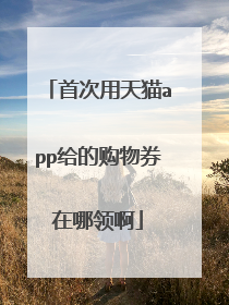 首次用天猫app给的购物券在哪领啊