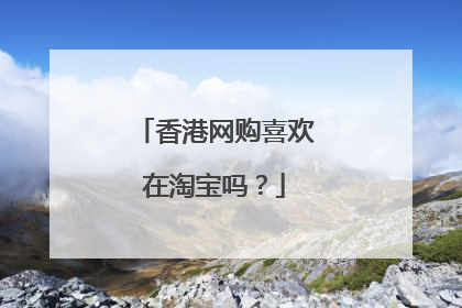 香港网购喜欢在淘宝吗?