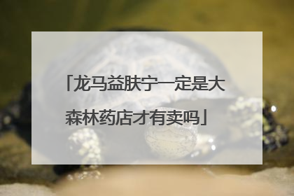 龙马益肤宁一定是大森林药店才有卖吗