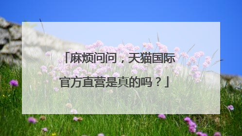 麻烦问问，天猫国际官方直营是真的吗？