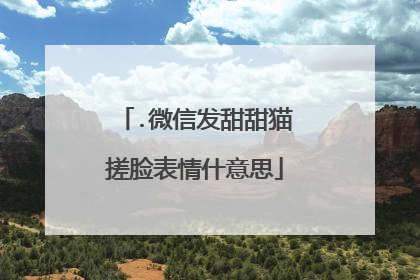 .微信发甜甜猫搓脸表情什意思