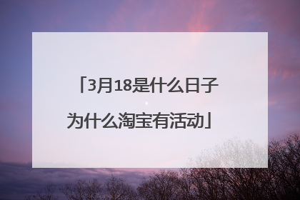 3月18是什么日子为什么淘宝有活动