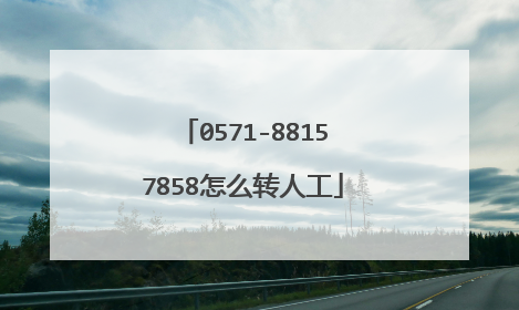 0571-88157858怎么转人工