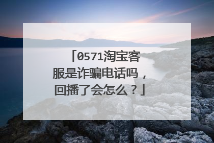 0571淘宝客服是诈骗电话吗,回播了会怎么?