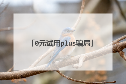 0元试用plus骗局