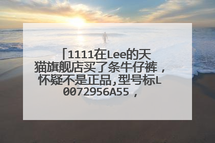 1111在Lee的天猫旗舰店买了条牛仔裤,怀疑不是正品,型号标L0072956A55,实收到729 5655.查无此型号求真相