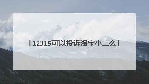 12315可以投诉淘宝小二么