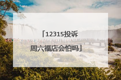 12315投诉周六福店会怕吗