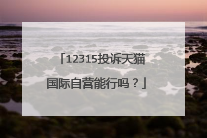 12315投诉天猫国际自营能行吗?