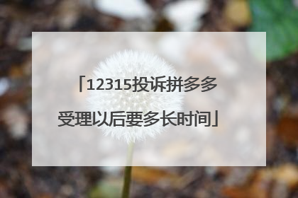12315投诉拼多多受理以后要多长时间