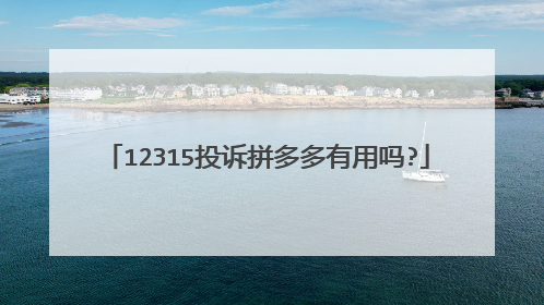 12315投诉拼多多有用吗?