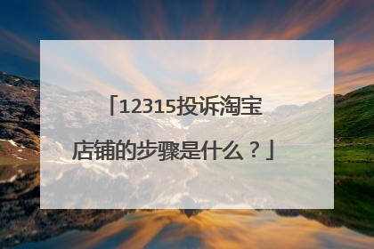 12315投诉淘宝店铺的步骤是什么?