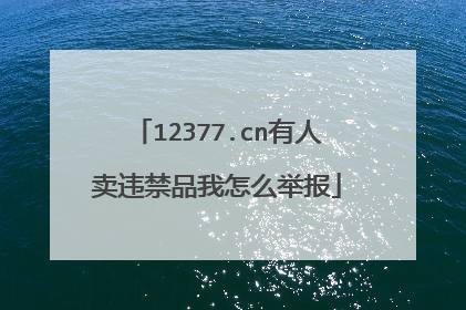12377.cn有人卖违禁品我怎么举报