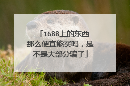 1688上的东西那么便宜能买吗,是不是大部分骗子