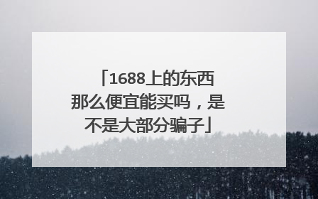 1688上的东西那么便宜能买吗,是不是大部分骗子