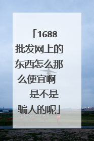 1688批发网上的东西怎么那么便宜啊   是不是骗人的呢
