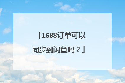 1688订单可以同步到闲鱼吗?