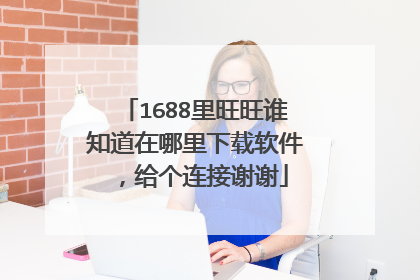 1688里旺旺谁知道在哪里下载软件,给个连接谢谢