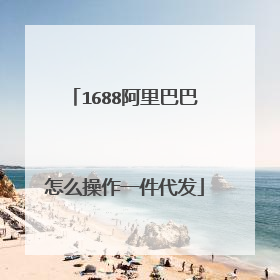 1688阿里巴巴怎么操作一件代发