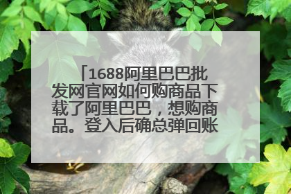 1688阿里巴巴批发网官网如何购商品下载了阿里巴巴，想购商品。登入后确总弹回账户不存在？请问如何