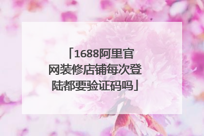 1688阿里官网装修店铺每次登陆都要验证码吗