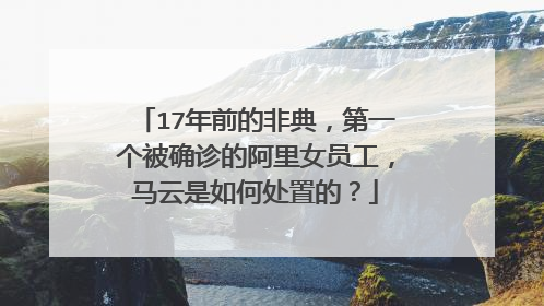 17年前的非典,第一个被确诊的阿里女员工,马云是如何处置的?