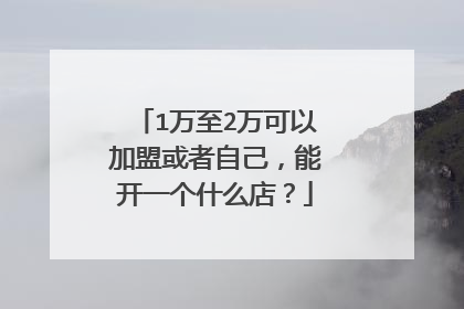 1万至2万可以加盟或者自己，能开一个什么店？