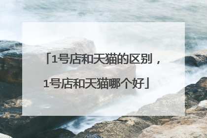 1号店和天猫的区别,1号店和天猫哪个好