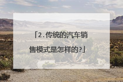 2.传统的汽车销售模式是怎样的?