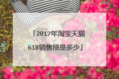 2017年淘宝天猫618销售额是多少