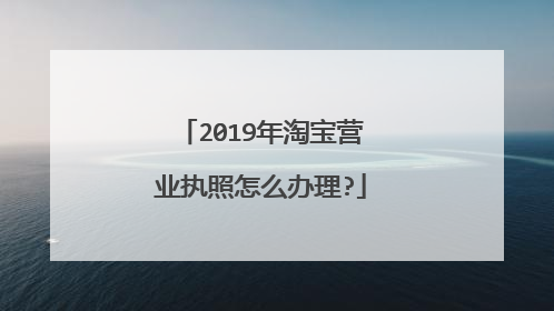 2019年淘宝营业执照怎么办理?